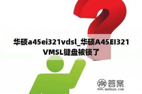 华硕a45ei321vdsl_华硕A45EI321VMSL键盘被锁了