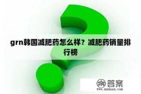 grn韩国减肥药怎么样？减肥药销量排行榜