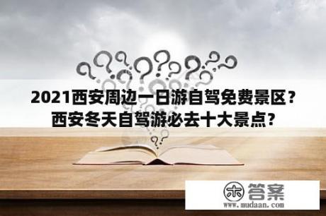 2021西安周边一日游自驾免费景区？西安冬天自驾游必去十大景点？