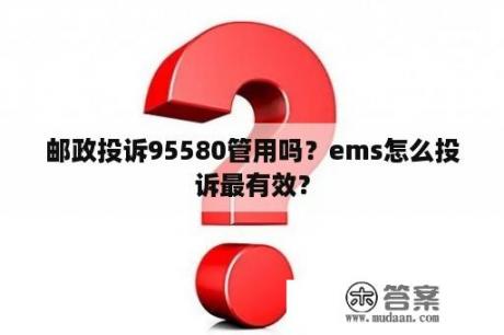 邮政投诉95580管用吗？ems怎么投诉最有效？