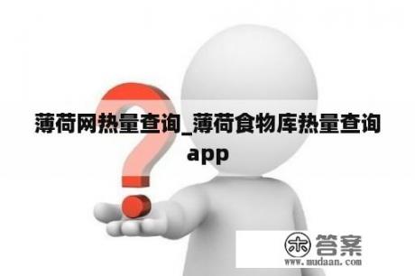 薄荷网热量查询_薄荷食物库热量查询app