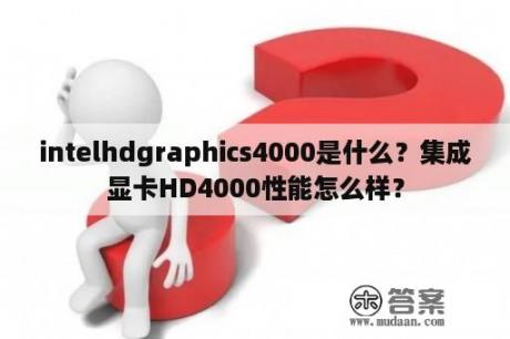 intelhdgraphics4000是什么？集成显卡HD4000性能怎么样？