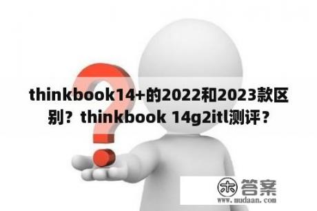 thinkbook14+的2022和2023款区别？thinkbook 14g2itl测评？