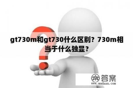 gt730m和gt730什么区别？730m相当于什么独显？