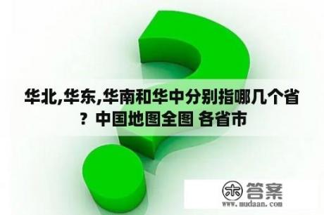 华北,华东,华南和华中分别指哪几个省？中国地图全图 各省市