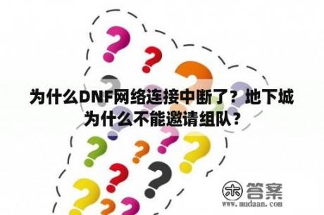 为什么DNF网络连接中断了？地下城为什么不能邀请组队？