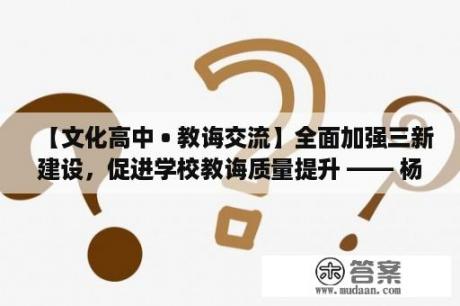 【文化高中 • 教诲交流】全面加强三新建设，促进学校教诲质量提升 —— 杨天笑杰出校长工作室、刘丽娟杰出校长工作室研讨活动侧记