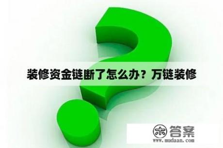 装修资金链断了怎么办？万链装修