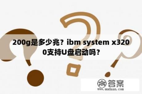 200g是多少兆？ibm system x3200支持U盘启动吗？