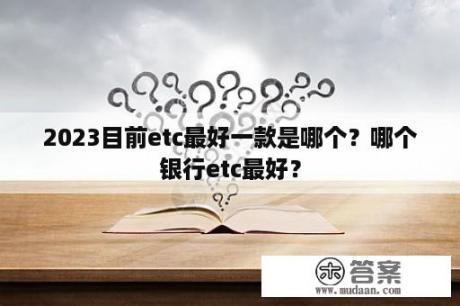 2023目前etc最好一款是哪个？哪个银行etc最好？