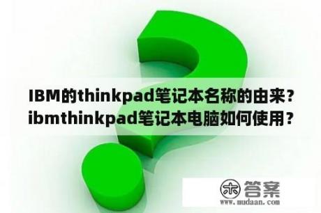 IBM的thinkpad笔记本名称的由来？ibmthinkpad笔记本电脑如何使用？