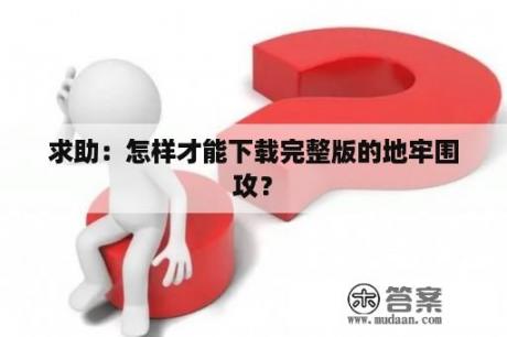 求助：怎样才能下载完整版的地牢围攻？