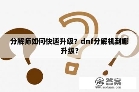 分解师如何快速升级？dnf分解机到哪升级？