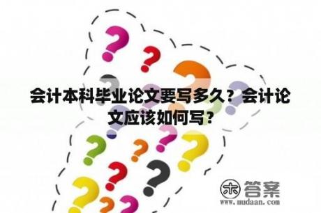 会计本科毕业论文要写多久？会计论文应该如何写？