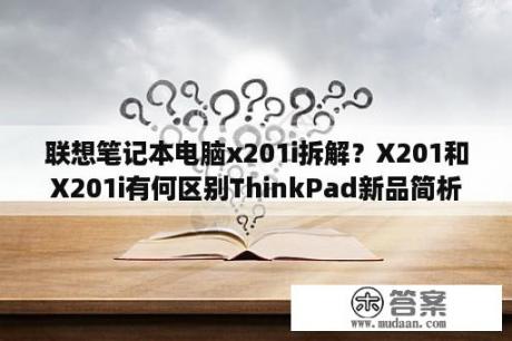 联想笔记本电脑x201i拆解？X201和X201i有何区别ThinkPad新品简析？