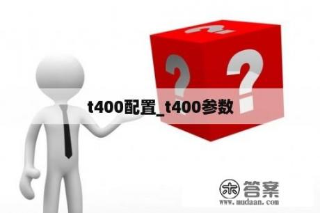 t400配置_t400参数