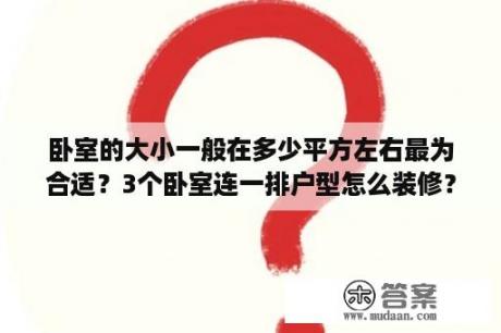 卧室的大小一般在多少平方左右最为合适？3个卧室连一排户型怎么装修？