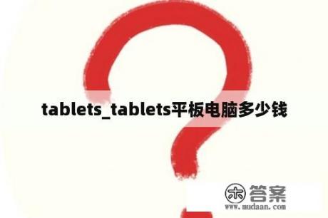 tablets_tablets平板电脑多少钱