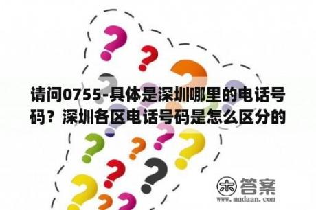 请问0755-具体是深圳哪里的电话号码？深圳各区电话号码是怎么区分的？