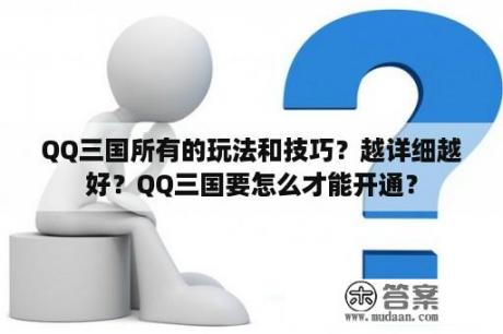 QQ三国所有的玩法和技巧？越详细越好？QQ三国要怎么才能开通？