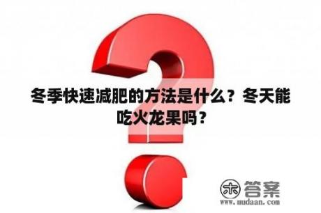 冬季快速减肥的方法是什么？冬天能吃火龙果吗？