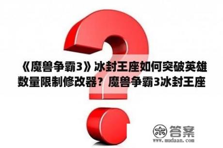 《魔兽争霸3》冰封王座如何突破英雄数量限制修改器？魔兽争霸3冰封王座怎么改英雄技能快捷键？魔？