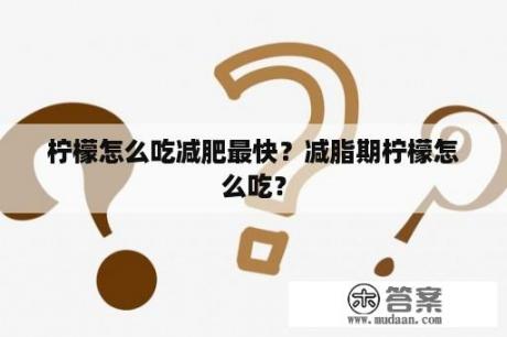 柠檬怎么吃减肥最快？减脂期柠檬怎么吃？