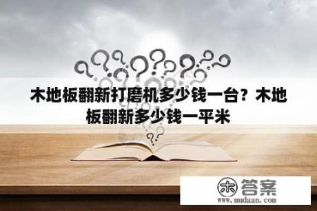 木地板翻新打磨机多少钱一台？木地板翻新多少钱一平米