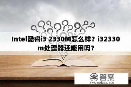 Intel酷睿i3 2330M怎么样？i32330m处理器还能用吗？