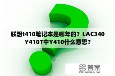 联想t410笔记本是哪年的？LAC340Y410T中Y410什么意思？