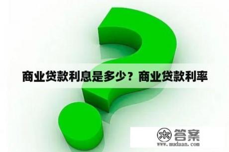 商业贷款利息是多少？商业贷款利率