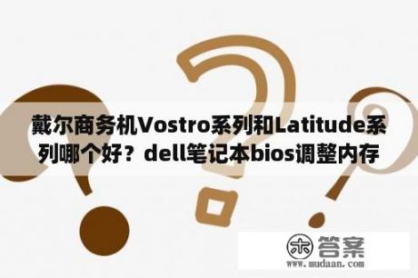 戴尔商务机Vostro系列和Latitude系列哪个好？dell笔记本bios调整内存频率？