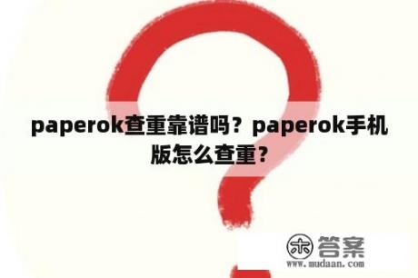 paperok查重靠谱吗？paperok手机版怎么查重？