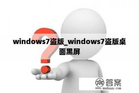 windows7盗版_windows7盗版桌面黑屏