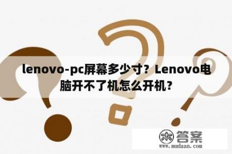 lenovo-pc屏幕多少寸？Lenovo电脑开不了机怎么开机？