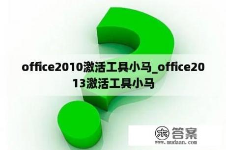 office2010激活工具小马_office2013激活工具小马