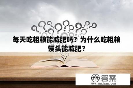 每天吃粗粮能减肥吗？为什么吃粗粮馒头能减肥？