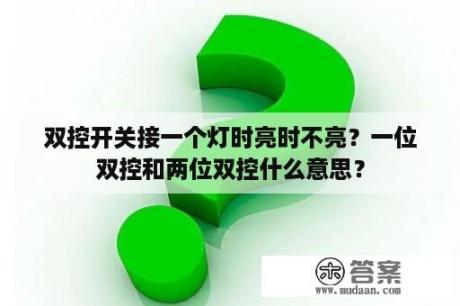 双控开关接一个灯时亮时不亮？一位双控和两位双控什么意思？