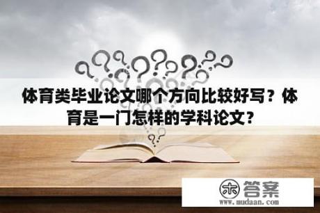 体育类毕业论文哪个方向比较好写？体育是一门怎样的学科论文？