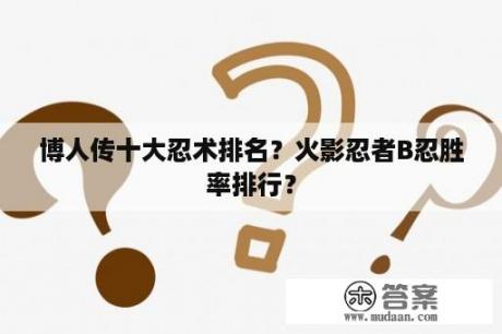 博人传十大忍术排名？火影忍者B忍胜率排行？