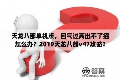 天龙八部单机版，回气过高出不了招怎么办？2019天龙八部v47攻略？