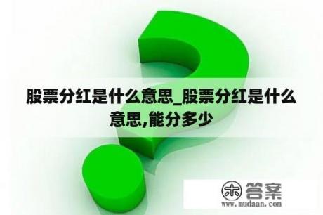 股票分红是什么意思_股票分红是什么意思,能分多少