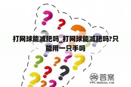 打网球能减肥吗_打网球能减肥吗?只能用一只手吗