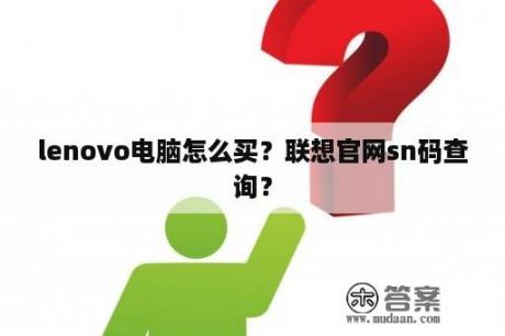 lenovo电脑怎么买？联想官网sn码查询？