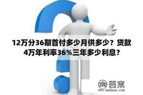 12万分36期首付多少月供多少？贷款4万年利率36%三年多少利息？