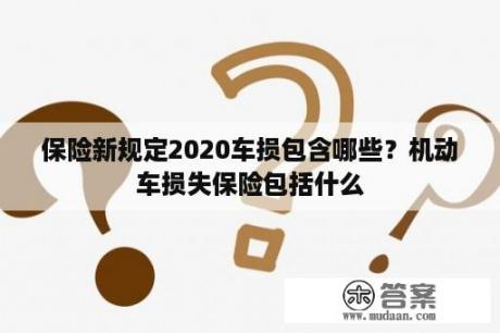 保险新规定2020车损包含哪些？机动车损失保险包括什么