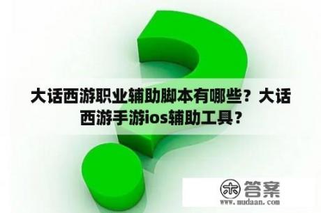 大话西游职业辅助脚本有哪些？大话西游手游ios辅助工具？