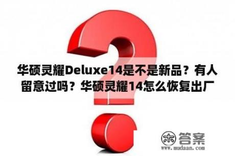 华硕灵耀Deluxe14是不是新品？有人留意过吗？华硕灵耀14怎么恢复出厂？