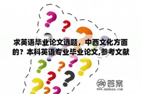 求英语毕业论文选题，中西文化方面的？本科英语专业毕业论文,参考文献怎么找？