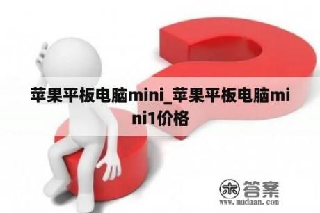 苹果平板电脑mini_苹果平板电脑mini1价格